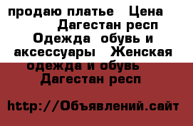 продаю платье › Цена ­ 5 000 - Дагестан респ. Одежда, обувь и аксессуары » Женская одежда и обувь   . Дагестан респ.